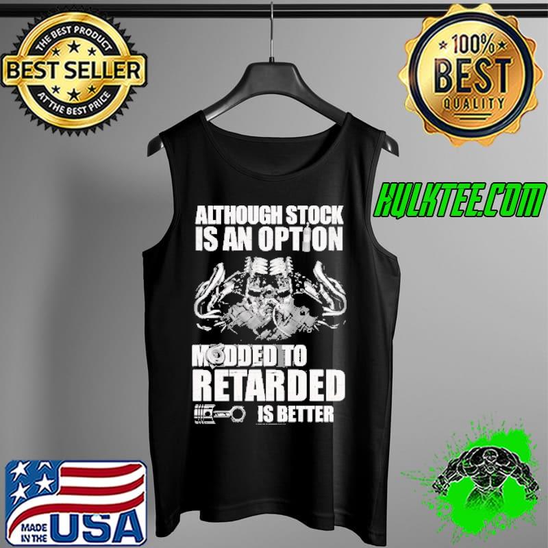 Although Stock Is An Option Modded o Retarded IS Better Shirt Tank Top Although Stock Is An Option Modded o Retarded IS Better Shirt Tank Top