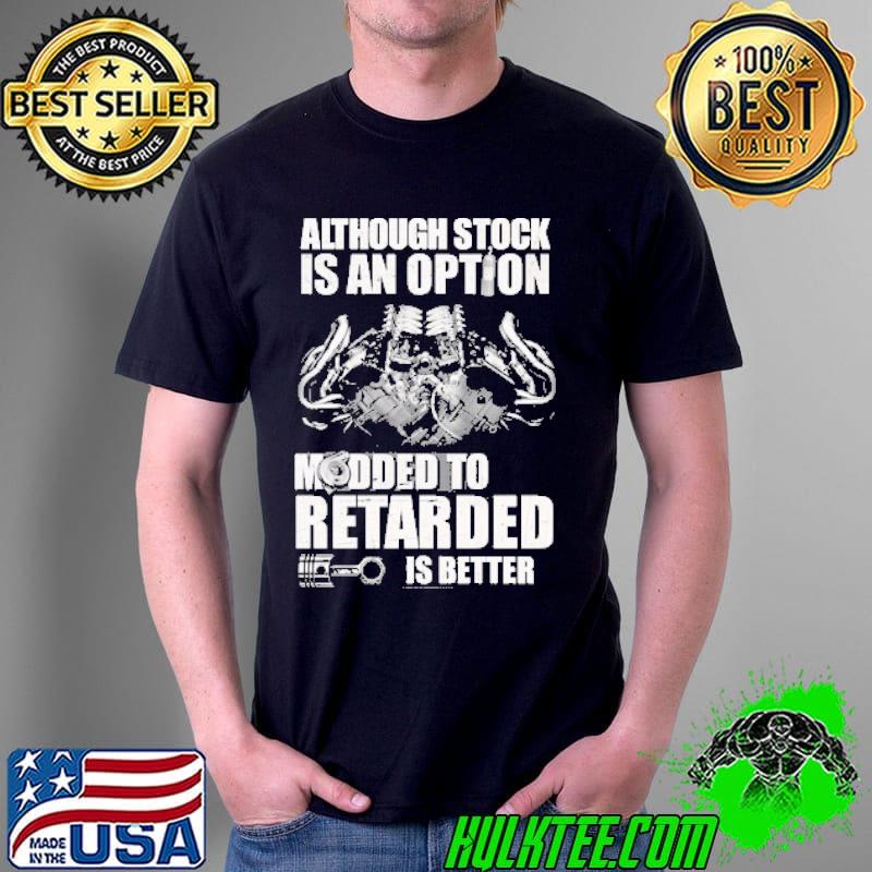 Although Stock Is An Option Modded o Retarded IS Better Shirt Unisex Although Stock Is An Option Modded o Retarded IS Better Shirt Unisex