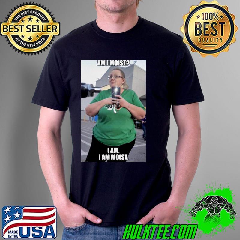 Am I moist I am i am Moist shirt