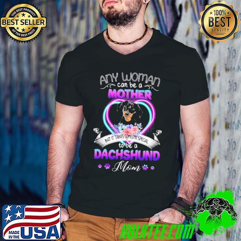 Any Woman Can Be A Mother But It Takes Someone Special To Be A Dachshund Mom Love Dog Shirt