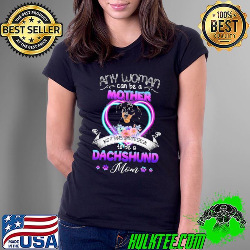 Any Woman Can Be A Mother But It Takes Someone Special To Be A Dachshund Mom Love Dog Shirt Ladies Tee Any Woman Can Be A Mother But It Takes Someone Special To Be A Dachshund Mom Love Dog Shirt Ladies Tee