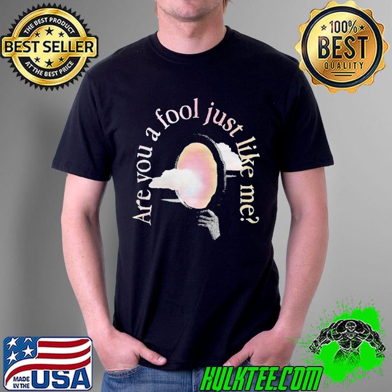 Are You a fool just like Me shirt