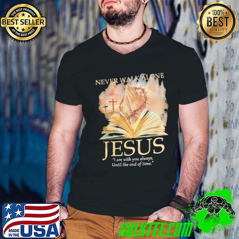 Awesome never Walk Alone Jesus I Am With You Always UNtils The End Of Time Shirt