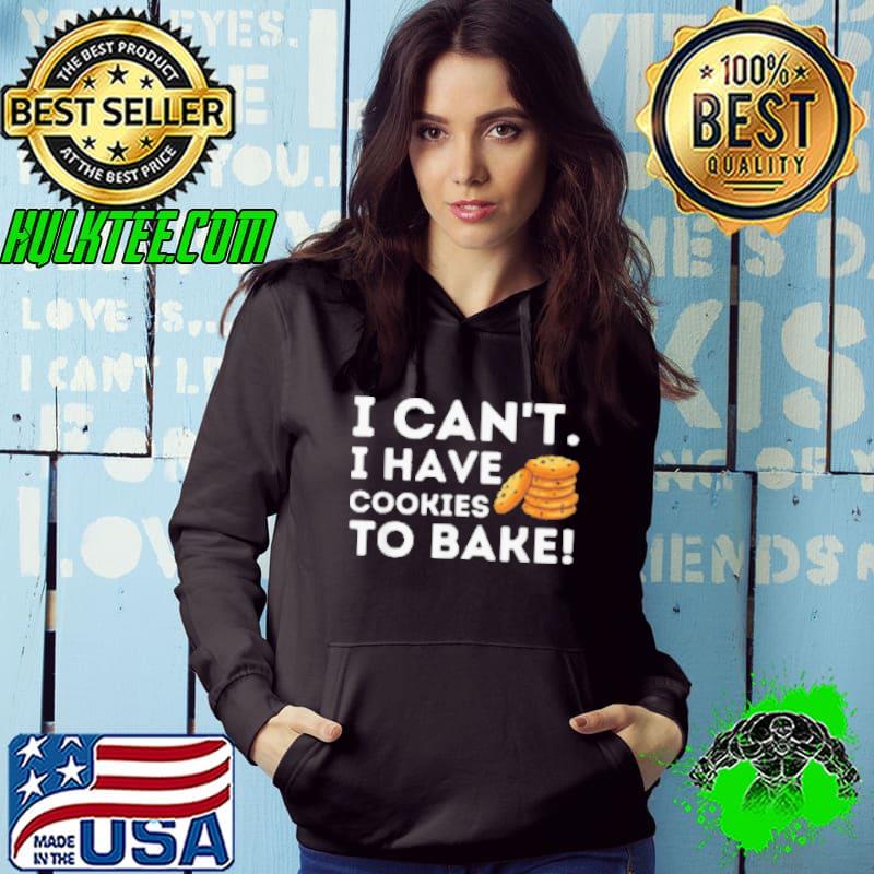 Baking I Can't I Have Cookies To Bake Shirt
