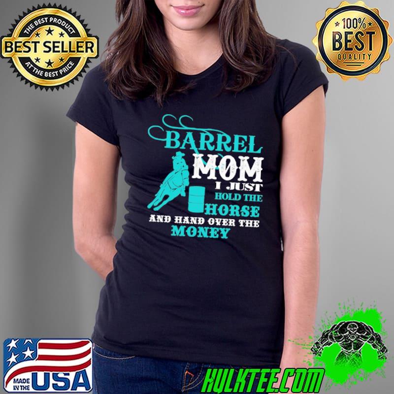 Barrel Mom I Just Horse The Horse Hand Over Money Shirt