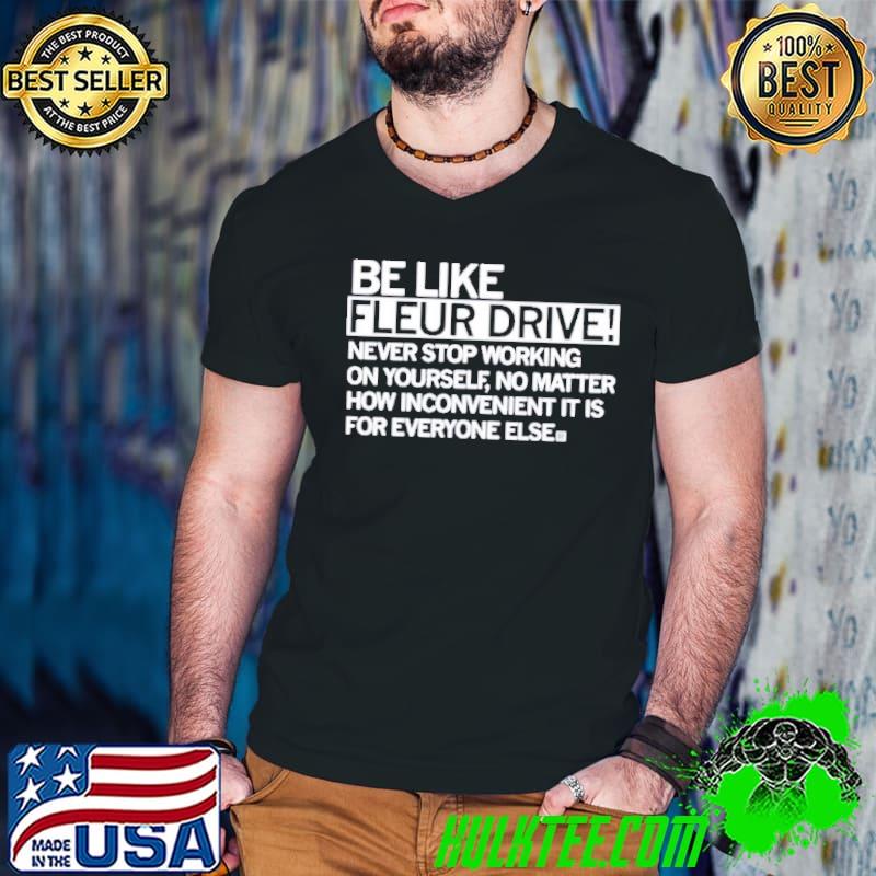 Be like fleur drive never stop working on yourself shirt