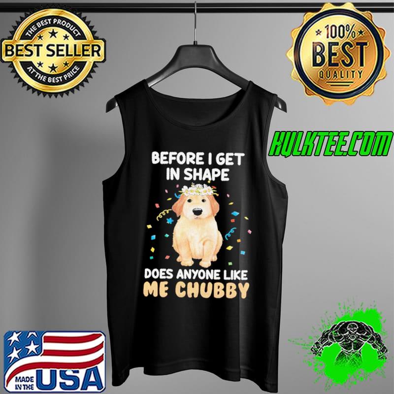 Before I get in shape. Does anyone like me chubby Shirt Tank Top Before I get in shape. Does anyone like me chubby Shirt Tank Top