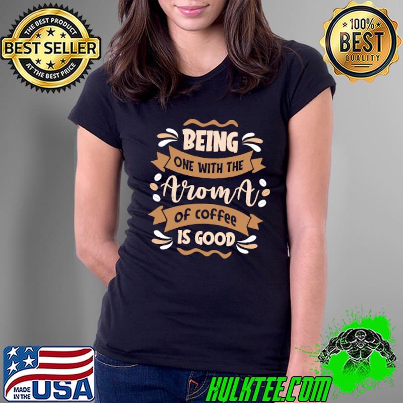 Being One With The Aroma of Coffee is Good - Funny Coffee Quotes Classic T-Shirt Ladies Tee Being One With The Aroma of Coffee is Good - Funny Coffee Quotes Classic T-Shirt Ladies Tee