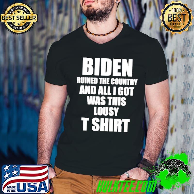 Biden ruined the country and all I got was this lousy T shirt