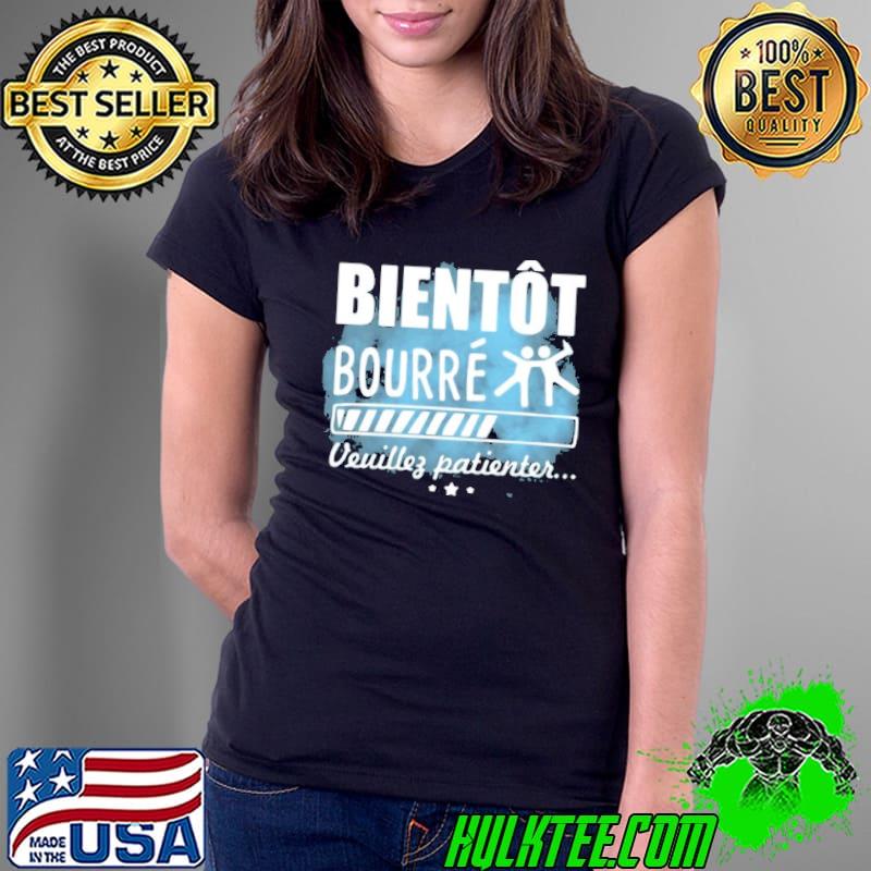 BIENTOT BOURRE VEUILLEZ PATIENTER Shirt