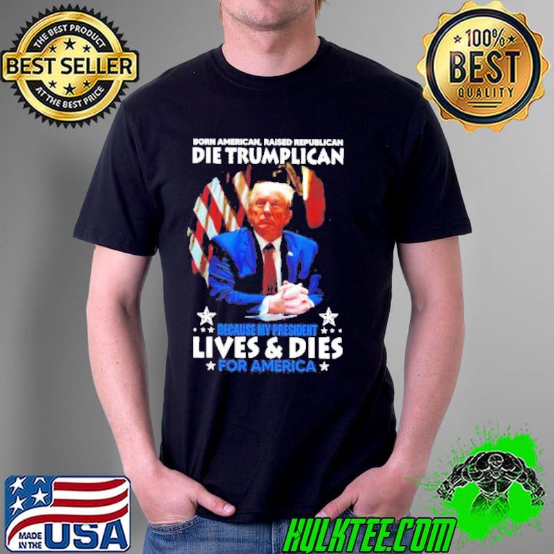 Born American raised republican died Trumplican because my president lives and dies for america shirt