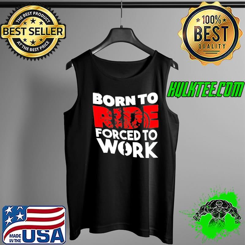 Born To Ride Forced To Work Motorbike Shirt Tank Top Born To Ride Forced To Work Motorbike Shirt Tank Top