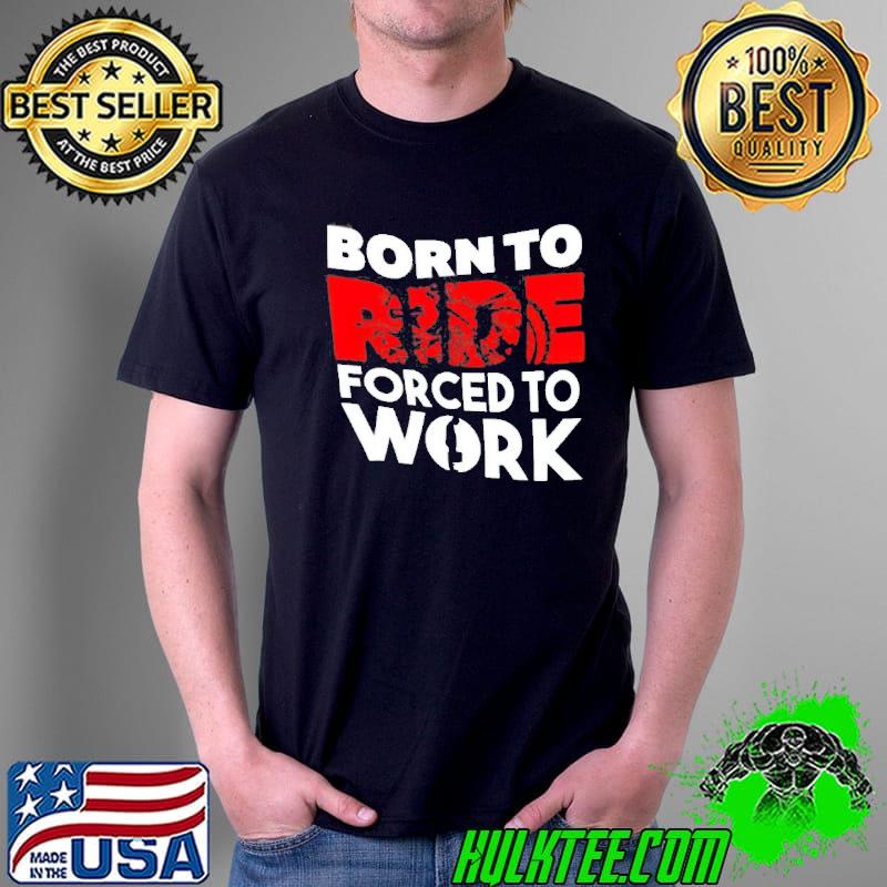 Born To Ride Forced To Work Motorbike Shirt