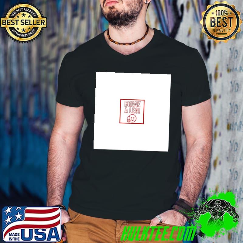 Break A Leg! T-shirt