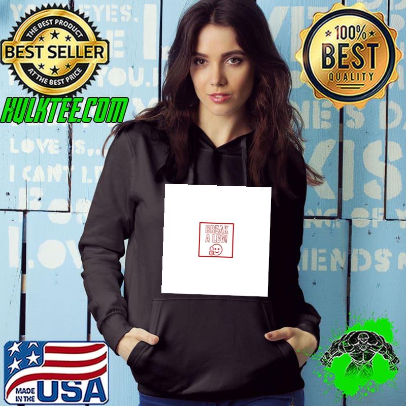 Break A Leg! T-s Hoodie Break A Leg! T-s Hoodie