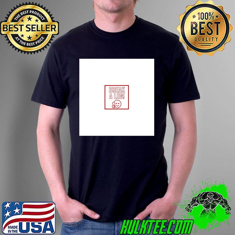 Break A Leg! T-s Unisex Break A Leg! T-s Unisex