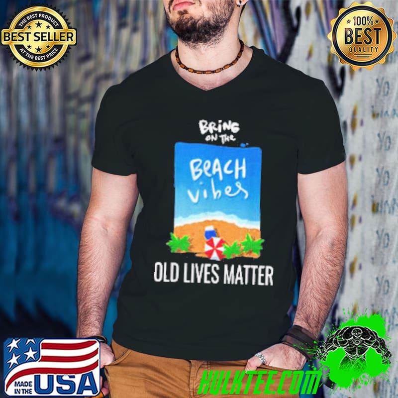 Bring On The Old Lives Matter shirt