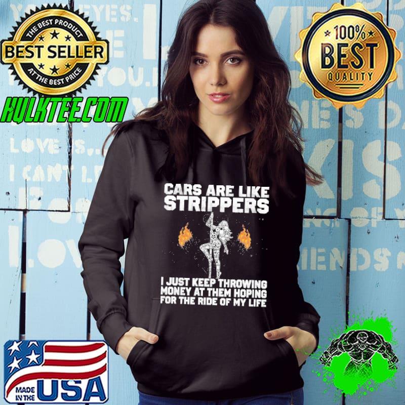 Cars Are Like Strippers I Just Keep Throwing Money At Them Hoping Shirt