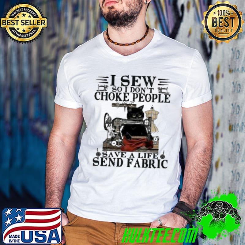 Cat I Sew So I Don't Choke People Save A Life Send Fabric Sewing Shirt