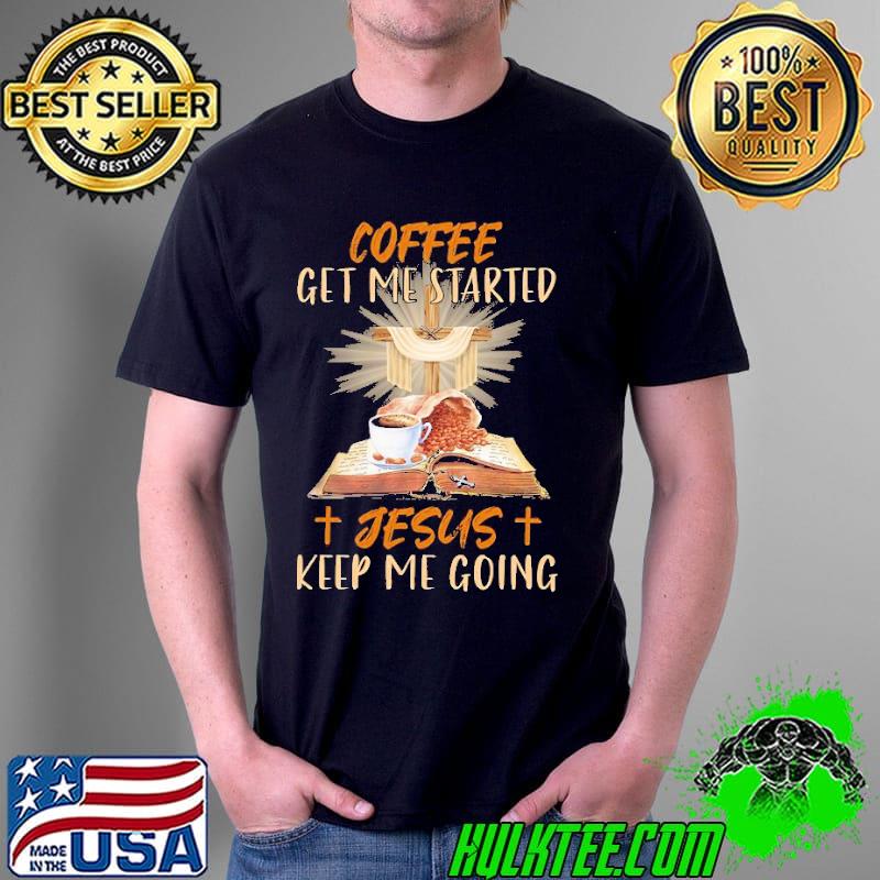 Coffee Get Me Started Jesus KEep Me Going Shirt