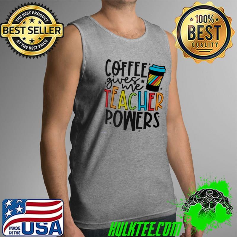 Coffee Gives Me Teacher Powers Shirt Tank Top Coffee Gives Me Teacher Powers Shirt Tank Top
