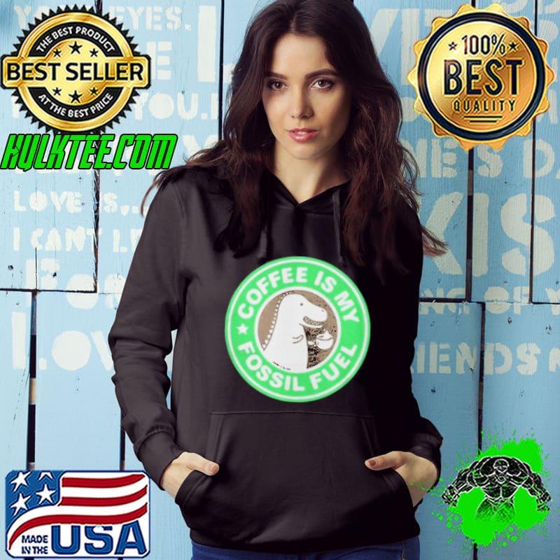 Coffee Is My Fossil Fuel Shirt Hoodie Coffee Is My Fossil Fuel Shirt Hoodie