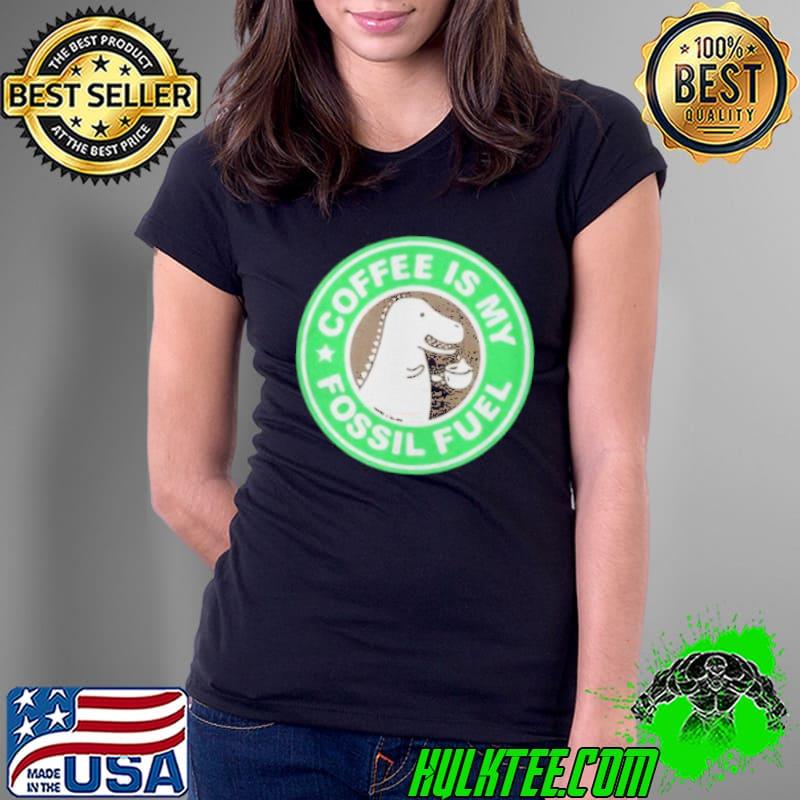 Coffee Is My Fossil Fuel Shirt Ladies Tee Coffee Is My Fossil Fuel Shirt Ladies Tee