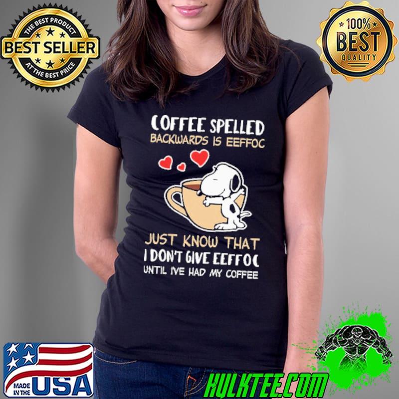 Coffee Speeled Backwards Is eeffoc Just Know That I Don't Give Eeffoc Until I've Had My Coofee Snoopy Shirt