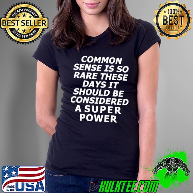 Common Sense Is So Rare These Days It Should Be Considered A Super Power Shirt