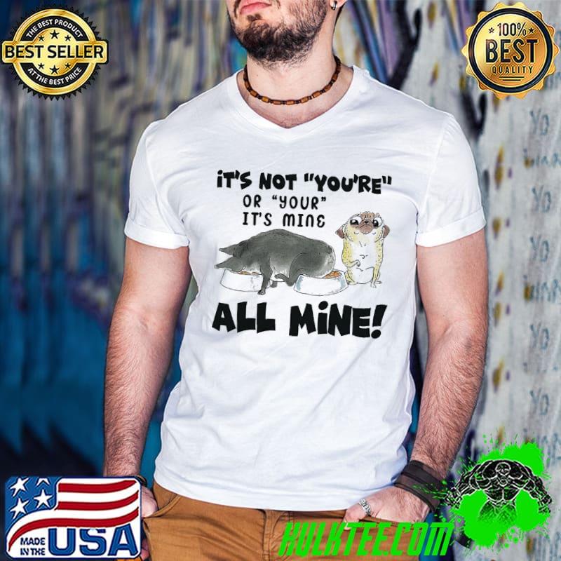 Dog It's Not You'Re Or Your It's Mine All Mine Shirt