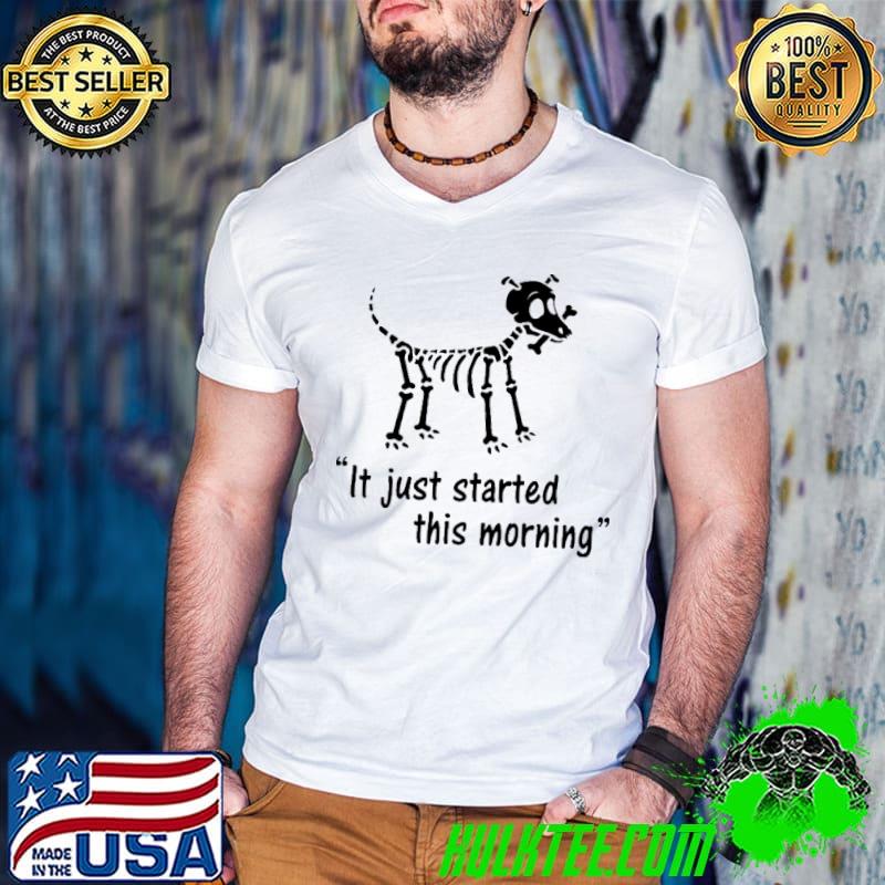 Dog Skeleton It Just Started This Morning Veterinary Shirt Dog Skeleton It Just Started This Morning Veterinary Shirt