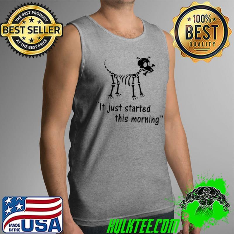 Dog Skeleton It Just Started This Morning Veterinary Shirt Tank Top Dog Skeleton It Just Started This Morning Veterinary Shirt Tank Top