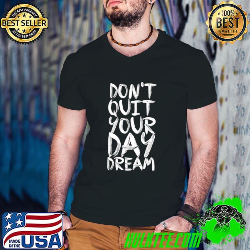 Don't QuitYour Day Dream Shirt