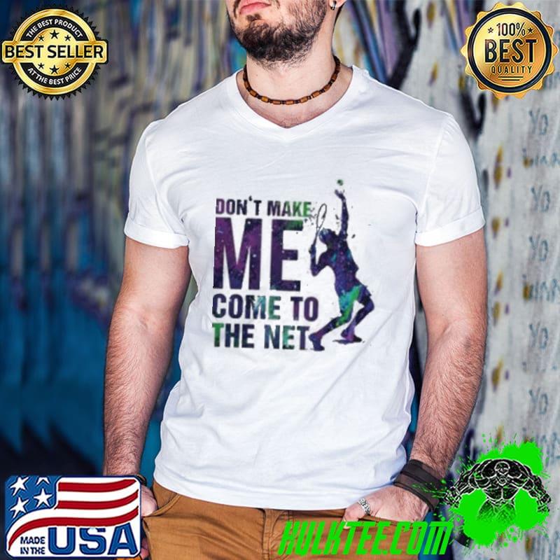 Don’t Make Me Come To The Net Tennis Shirt