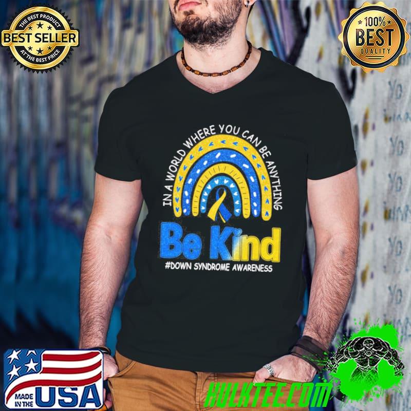 Down Syndrome Awareness Be Kind In A World Where You Can Be Anything Shirt