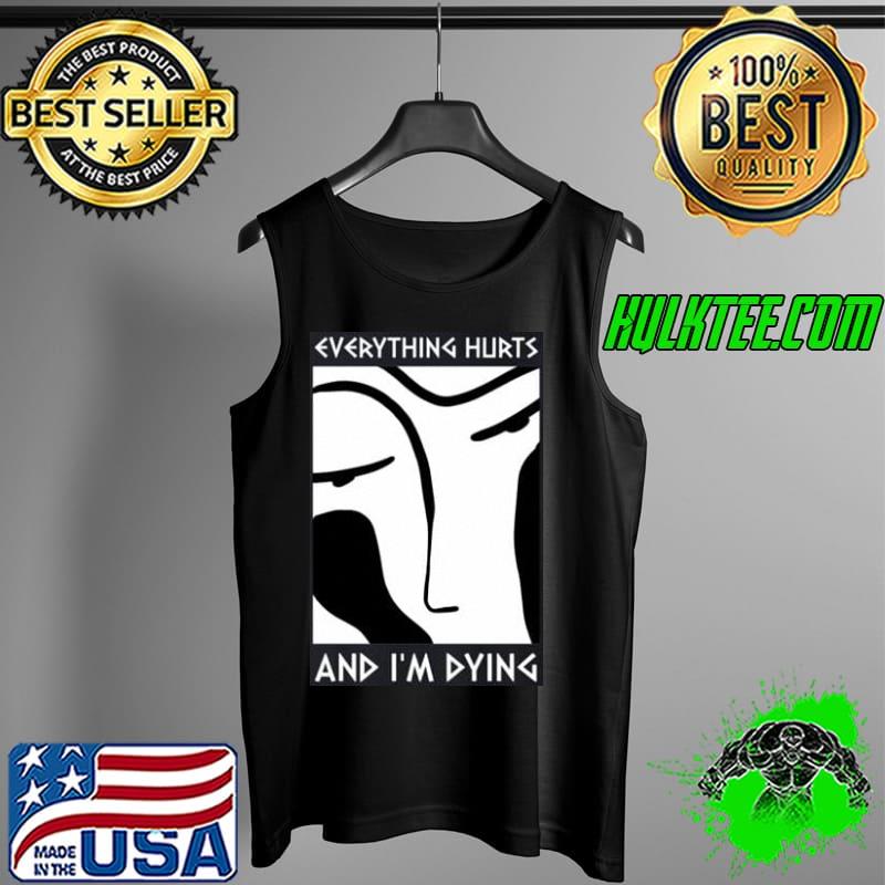 Everything Hurts And I'm Dying Shirt Tank Top Everything Hurts And I'm Dying Shirt Tank Top