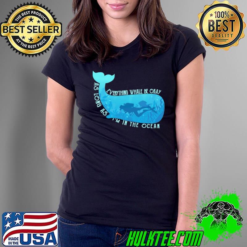 Everything Whale Be Okay As Long As I'm In the Ocean Shirt Ladies Tee Everything Whale Be Okay As Long As I'm In the Ocean Shirt Ladies Tee