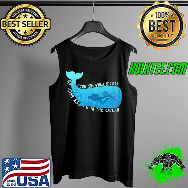Everything Whale Be Okay As Long As I'm In the Ocean Shirt Tank Top Everything Whale Be Okay As Long As I'm In the Ocean Shirt Tank Top