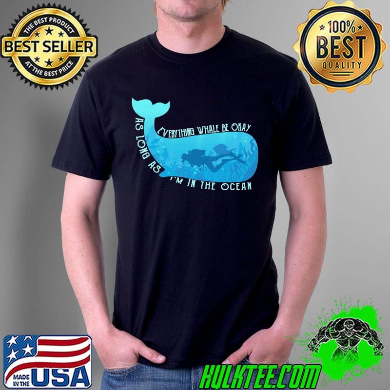 Everything Whale Be Okay As Long As I'm In the Ocean Shirt Unisex Everything Whale Be Okay As Long As I'm In the Ocean Shirt Unisex