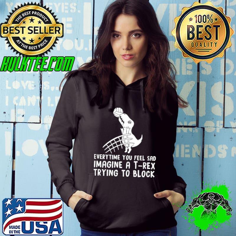 Everytime You Feel Sad Imagine A T Rex Trying To Block Dinosaur Play Volleyball Shirt