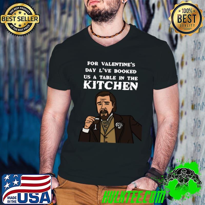for valentine's day l've booked us a table in the kitchen Classic T-Shirt
