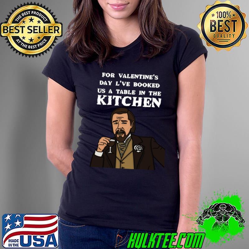 for valentine's day l've booked us a table in the kitchen Classic T-Shirt Ladies Tee for valentine's day l've booked us a table in the kitchen Classic T-Shirt Ladies Tee