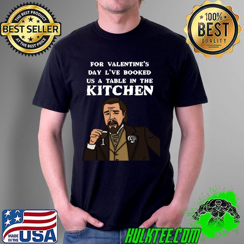 for valentine's day l've booked us a table in the kitchen Classic T-Shirt Unisex for valentine's day l've booked us a table in the kitchen Classic T-Shirt Unisex