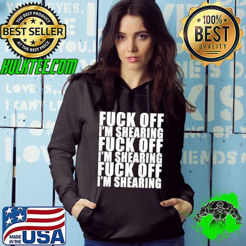 Fuck off im shearing fuck off im shearing shirt Fuck off im shearing fuck off im shearing shirt