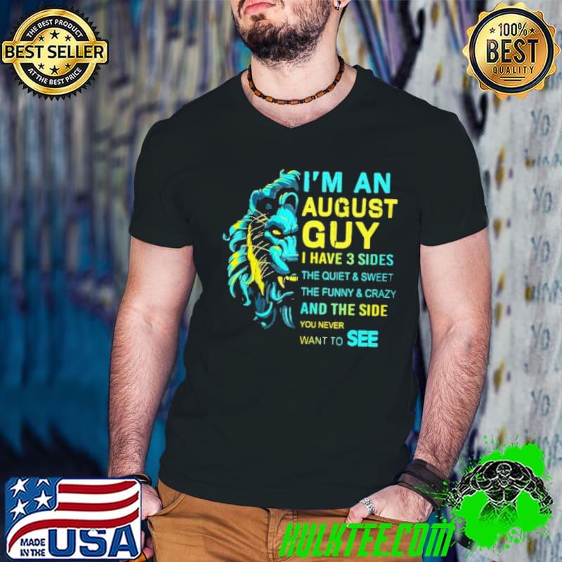Funny i'm An August Guy I Have 3 Sides The Quiet And Sweet Shirt
