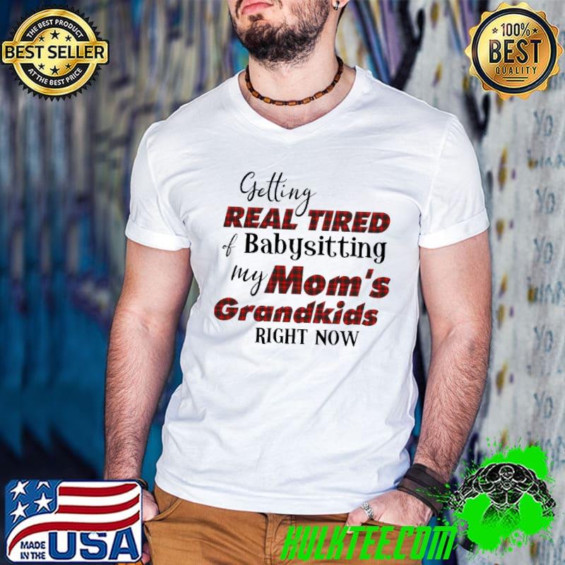 Getting real tired babysitting my moms grandkids right now shirt