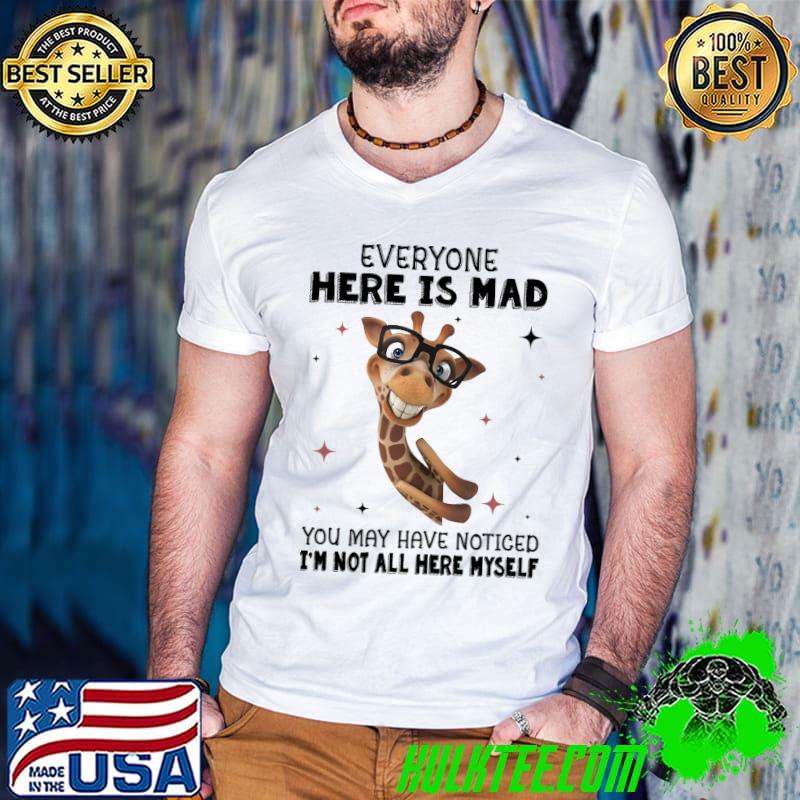 Giraffe Everyone Here Is Mad You May Have Noticed I'M Not All Here Myself Shirt