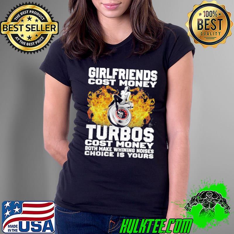 Girlfriends Cost Money Turbos Cost Money Both Make Whining Noise Choise Is Your Shirt Ladies Tee Girlfriends Cost Money Turbos Cost Money Both Make Whining Noise Choise Is Your Shirt Ladies Tee