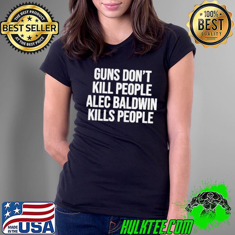 Guns Dont Kill People Alec Baldwin Kills People Ladies Tee Guns Dont Kill People Alec Baldwin Kills People Ladies Tee