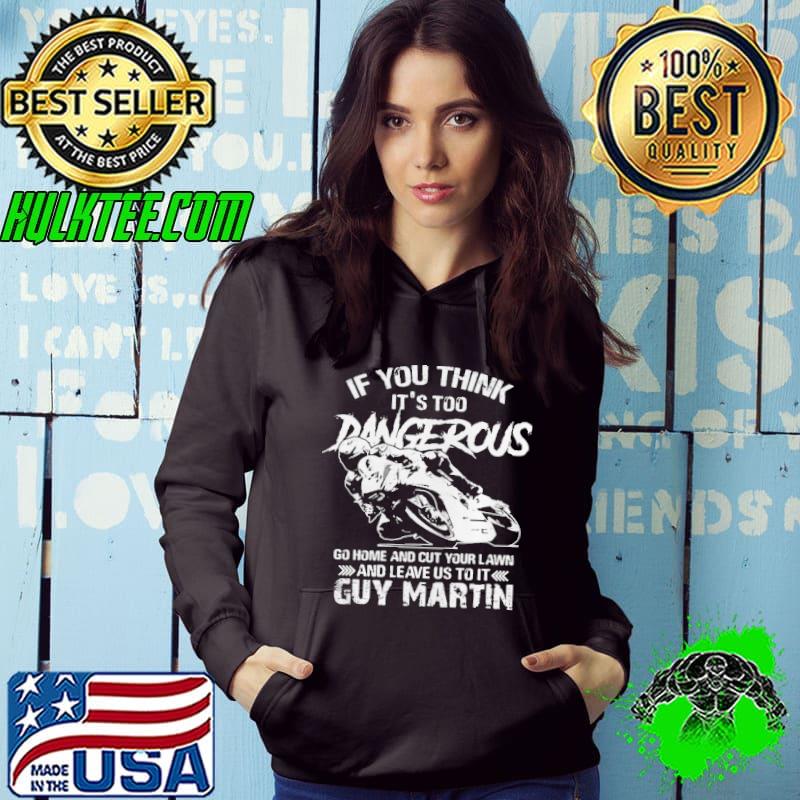 Guy Martin If you think its too dangerous go home and cut your s Hoodie Guy Martin If you think its too dangerous go home and cut your s Hoodie